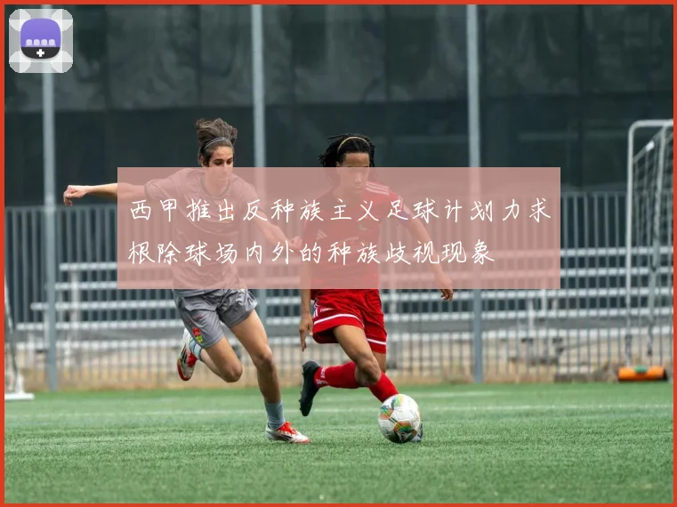 西甲推出反种族主义足球计划力求根除球场内外的种族歧视现象