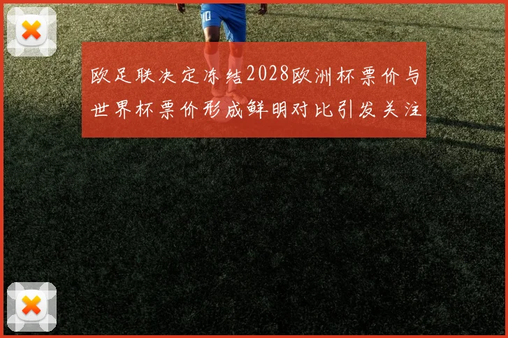 欧足联决定冻结2028欧洲杯票价与世界杯票价形成鲜明对比引发关注