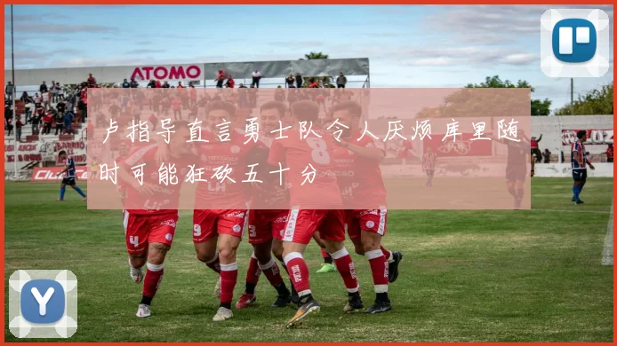 卢指导直言勇士队令人厌烦库里随时可能狂砍五十分