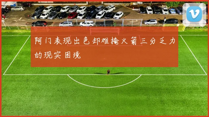 阿门表现出色却难掩火箭三分乏力的现实困境