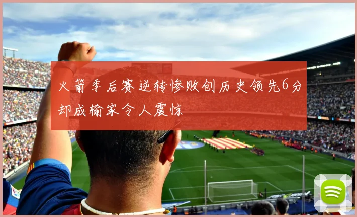 火箭季后赛逆转惨败创历史领先6分却成输家令人震惊