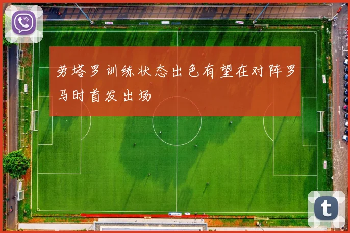 劳塔罗训练状态出色有望在对阵罗马时首发出场