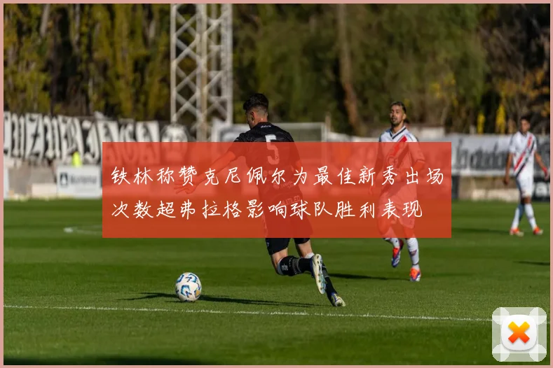 铁林称赞克尼佩尔为最佳新秀出场次数超弗拉格影响球队胜利表现