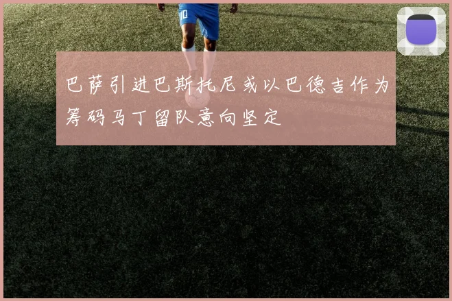 巴萨引进巴斯托尼或以巴德吉作为筹码马丁留队意向坚定